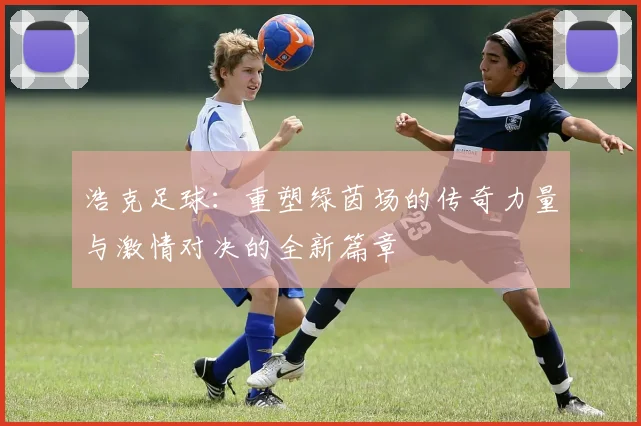 浩克足球：重塑绿茵场的传奇力量与激情对决的全新篇章