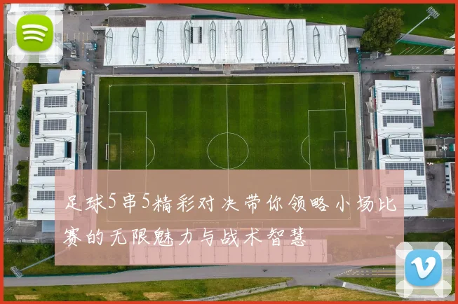足球5串5精彩对决带你领略小场比赛的无限魅力与战术智慧
