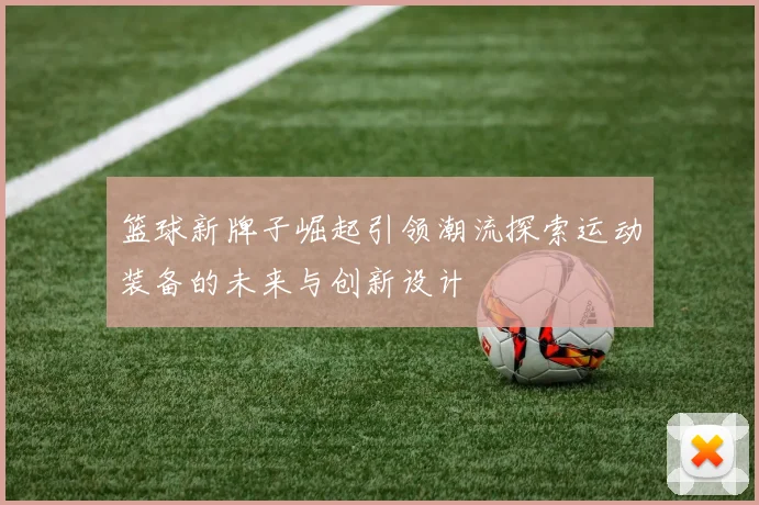 篮球新牌子崛起引领潮流探索运动装备的未来与创新设计
