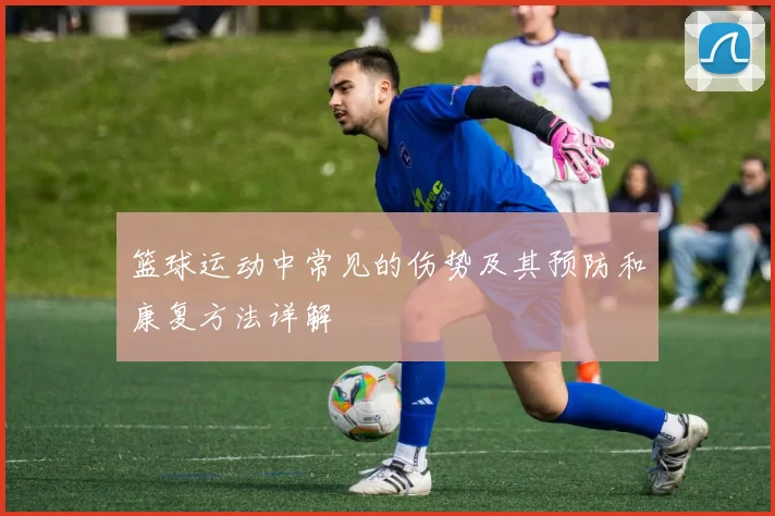 篮球运动中常见的伤势及其预防和康复方法详解