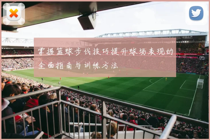 掌握篮球步伐技巧提升球场表现的全面指南与训练方法