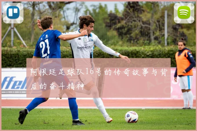 阿根廷足球队16号的传奇故事与背后的奋斗精神